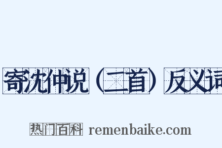 寄沈仲说（二首）反义词是什么意思的图片